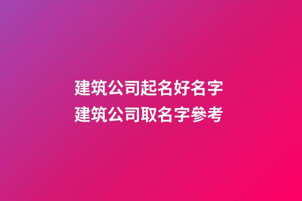 建筑公司起名好名字 建筑公司取名字參考-第1張-公司起名-玄機派